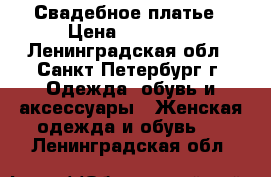 Свадебное платье › Цена ­ 10 000 - Ленинградская обл., Санкт-Петербург г. Одежда, обувь и аксессуары » Женская одежда и обувь   . Ленинградская обл.